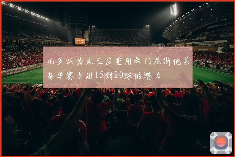 毛罗认为米兰应重用希门尼斯他具备单赛季进15到20球的潜力