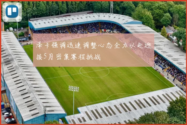 泽卡强调迅速调整心态全力以赴迎接5月密集赛程挑战