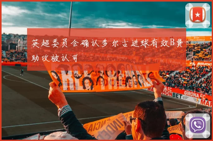 英超委员会确认多尔古进球有效B费助攻被认可