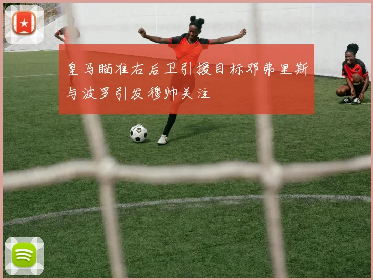 皇马瞄准右后卫引援目标邓弗里斯与波罗引发穆帅关注