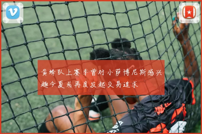黄蜂队上赛季曾对小萨博尼斯感兴趣今夏或再度发起交易追求