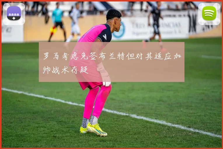 罗马考虑免签布兰特但对其适应加帅战术存疑
