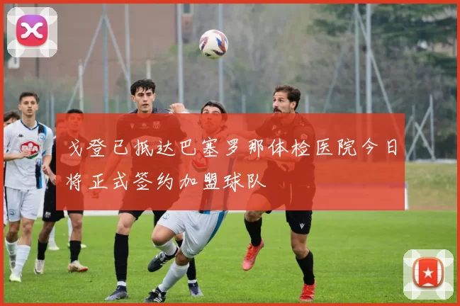 戈登已抵达巴塞罗那体检医院今日将正式签约加盟球队